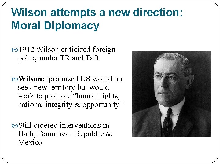 Wilson attempts a new direction: Moral Diplomacy 1912 Wilson criticized foreign policy under TR