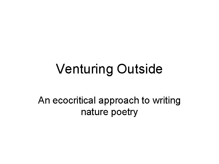 Venturing Outside An ecocritical approach to writing nature poetry 