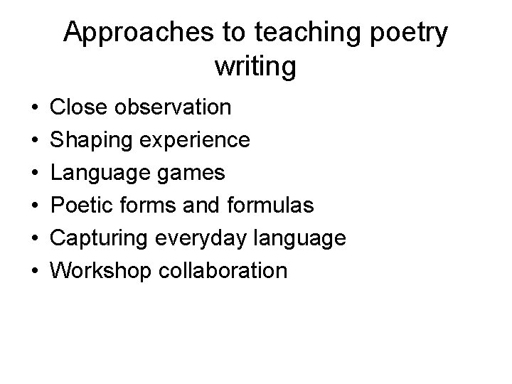 Approaches to teaching poetry writing • • • Close observation Shaping experience Language games