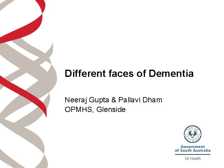 Different faces of Dementia Neeraj Gupta & Pallavi Dham OPMHS, Glenside 