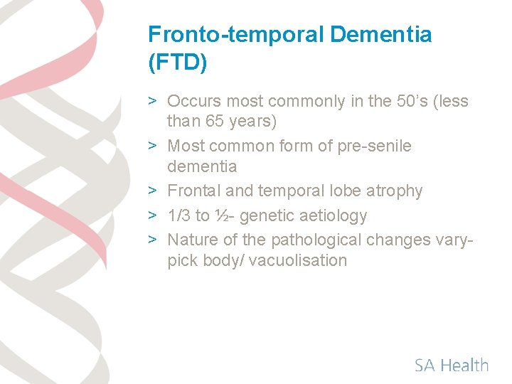 Fronto-temporal Dementia (FTD) > Occurs most commonly in the 50’s (less than 65 years)