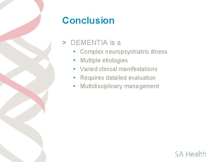 Conclusion > DEMENTIA is a • • • Complex neuropsychiatric illness Multiple etiologies Varied