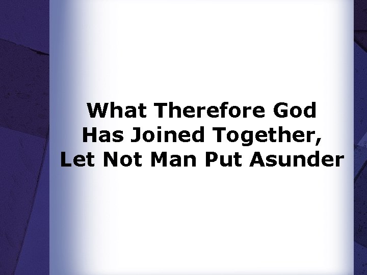 What Therefore God Has Joined Together, Let Not Man Put Asunder 