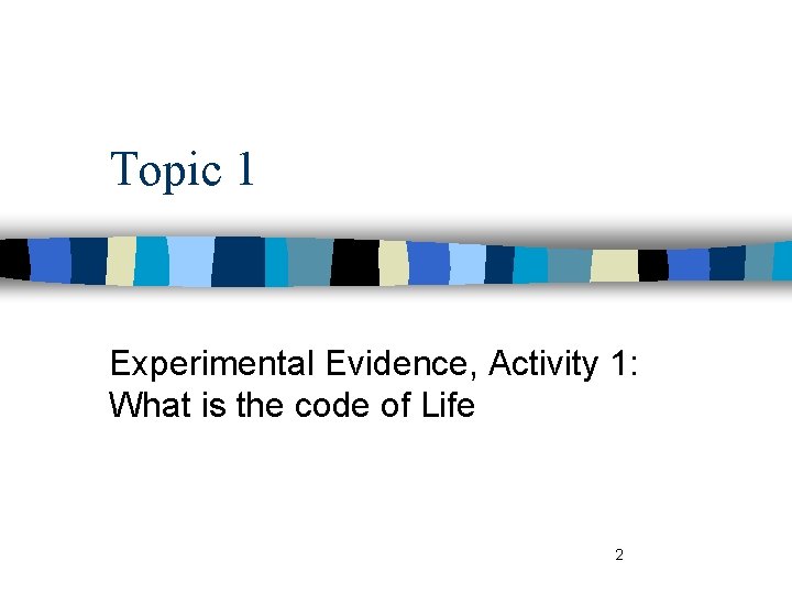 Topic 1 Experimental Evidence, Activity 1: What is the code of Life 2 