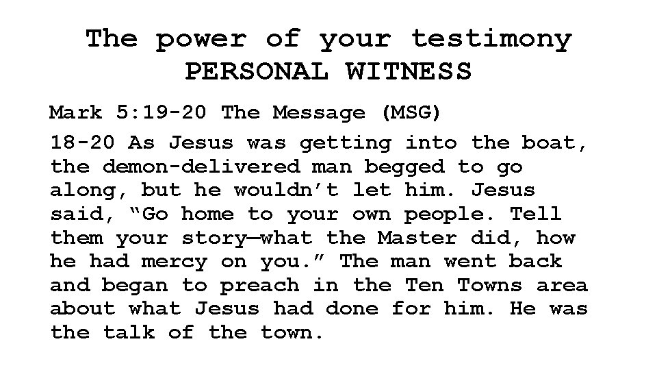 The power of your testimony PERSONAL WITNESS Mark 5: 19 -20 The Message (MSG)