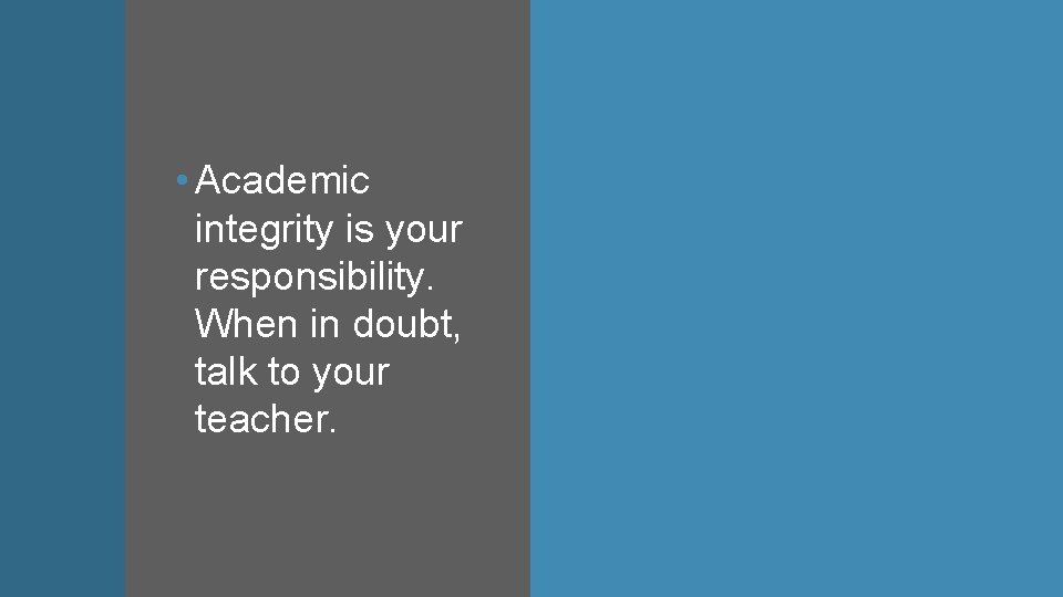  • Academic integrity is your responsibility. When in doubt, talk to your teacher.