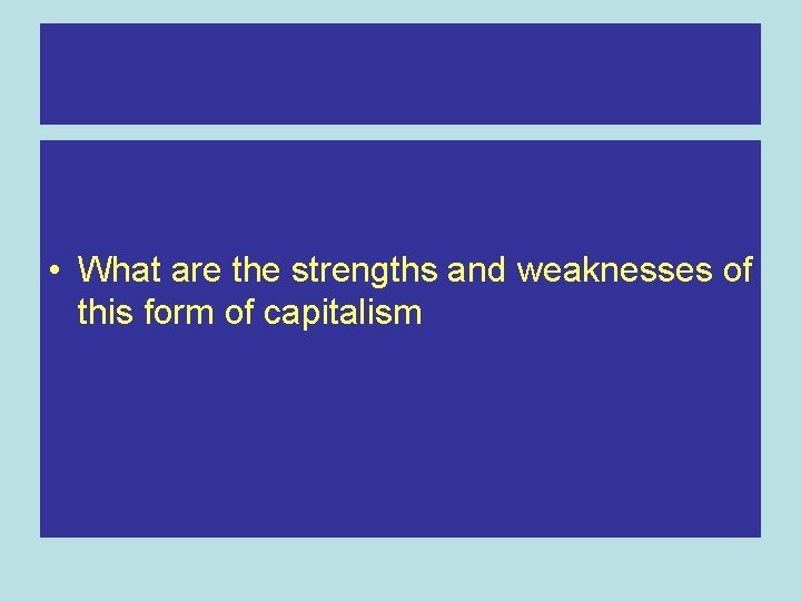  • What are the strengths and weaknesses of this form of capitalism 