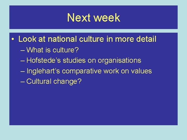 Next week • Look at national culture in more detail – What is culture?