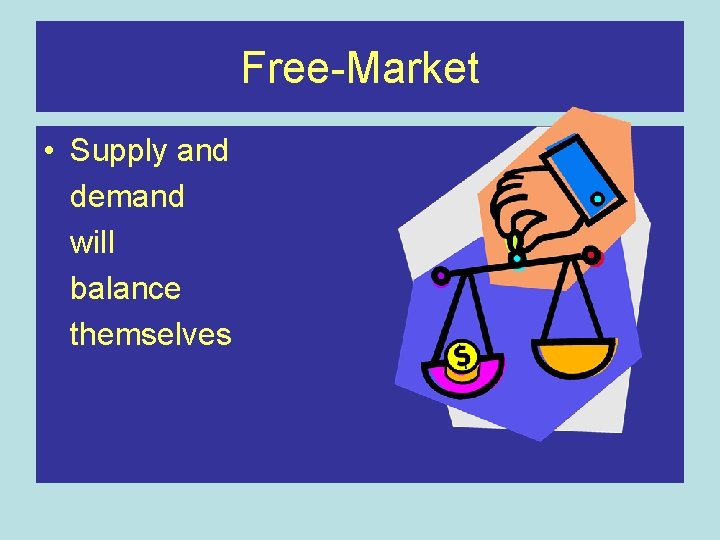 Free-Market • Supply and demand will balance themselves 