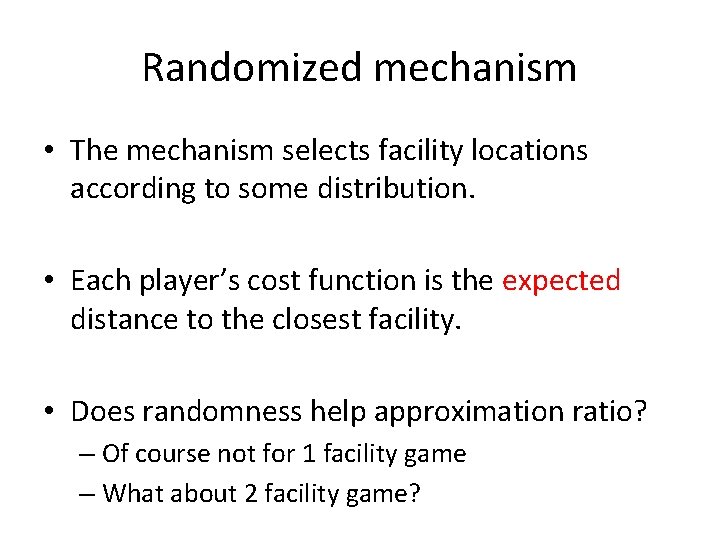 Randomized mechanism • The mechanism selects facility locations according to some distribution. • Each