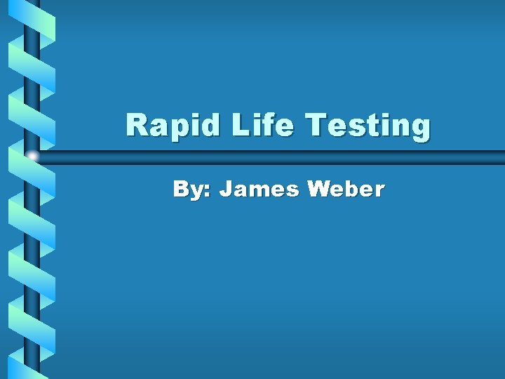 Rapid Life Testing By: James Weber 
