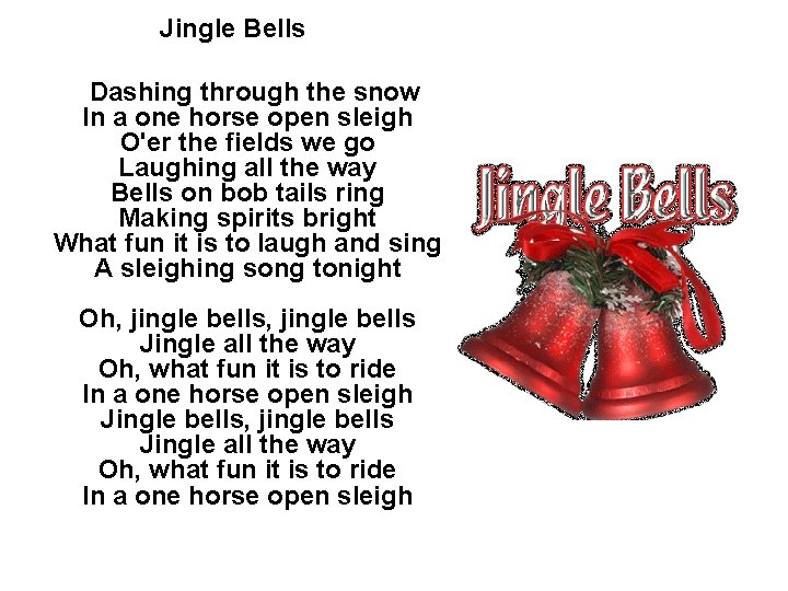 Jingle Bells Dashing through the snow In a one horse open sleigh O'er the
