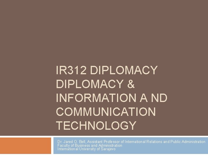 IR 312 DIPLOMACY & INFORMATION A ND COMMUNICATION TECHNOLOGY Dr. Jared O. Bell, Assistant