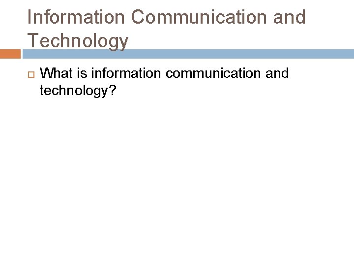 Information Communication and Technology What is information communication and technology? 