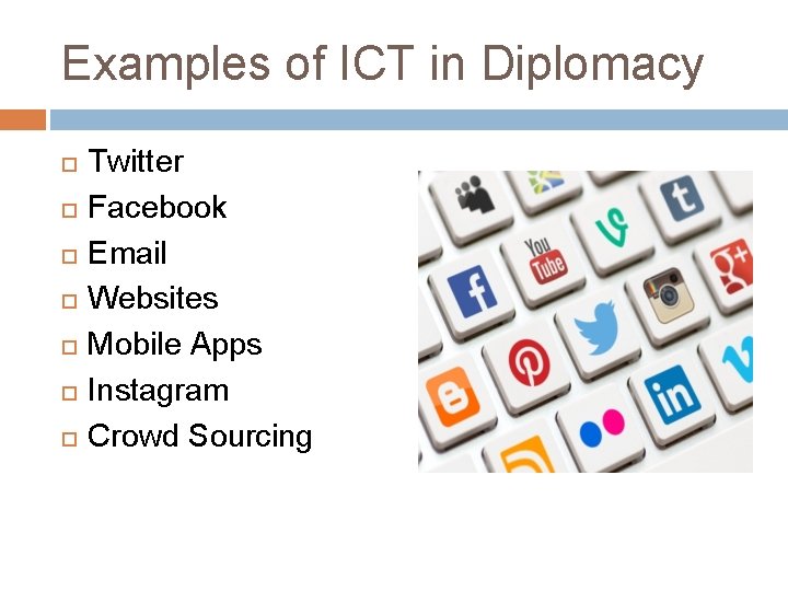 Examples of ICT in Diplomacy Twitter Facebook Email Websites Mobile Apps Instagram Crowd Sourcing