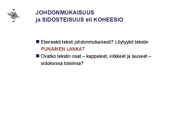 JOHDONMUKAISUUS ja SIDOSTEISUUS eli KOHEESIO n Eteneekö teksti johdonmukaisesti? Löytyykö tekstin PUNAINEN LANKA? n