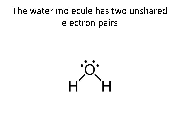 The water molecule has two unshared electron pairs 