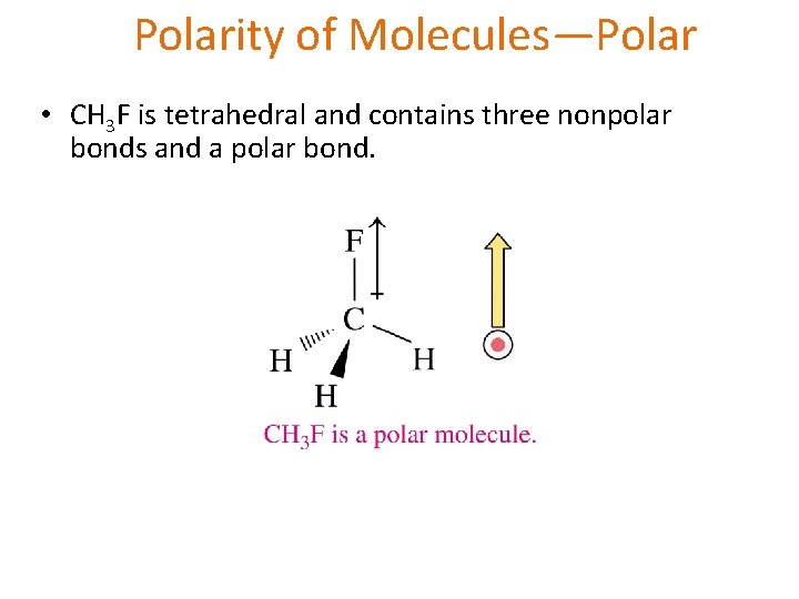Polarity of Molecules—Polar • CH 3 F is tetrahedral and contains three nonpolar bonds