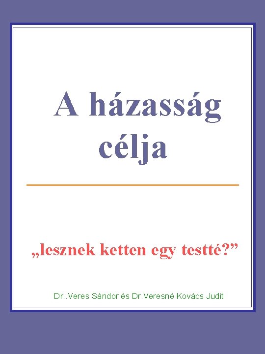 A házasság célja „lesznek ketten egy testté? ” Dr. . Veres Sándor és Dr. A házasság célja „lesznek ketten egy testté? ” Dr. . Veres Sándor és Dr.