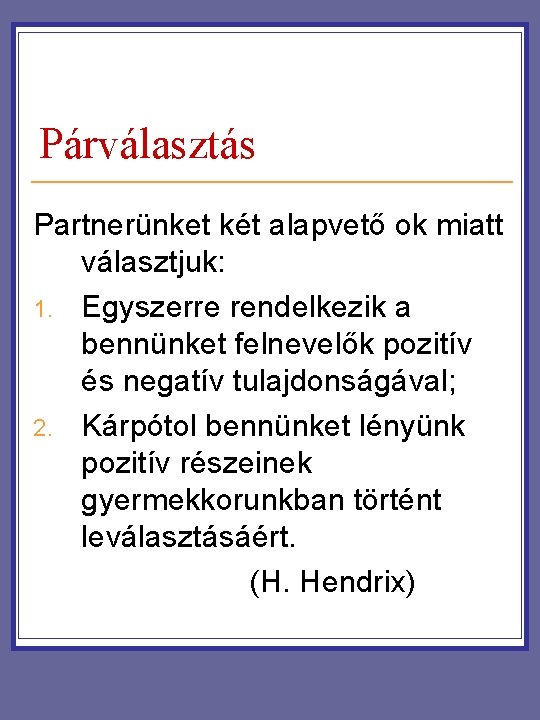 Párválasztás Partnerünket két alapvető ok miatt választjuk: 1. Egyszerre rendelkezik a bennünket felnevelők pozitív Párválasztás Partnerünket két alapvető ok miatt választjuk: 1. Egyszerre rendelkezik a bennünket felnevelők pozitív