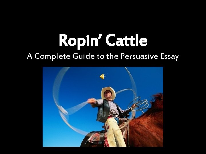 Ropin’ Cattle A Complete Guide to the Persuasive Essay 