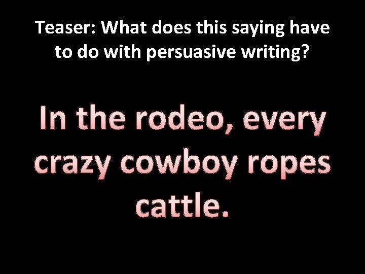 Teaser: What does this saying have to do with persuasive writing? In the rodeo,