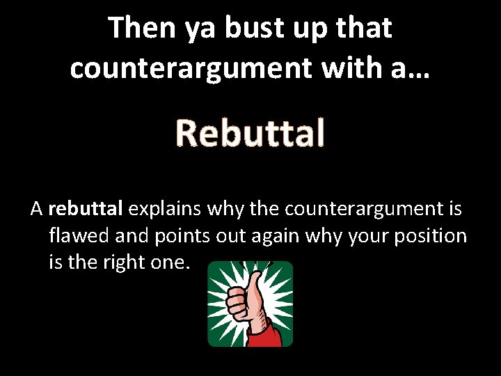 Then ya bust up that counterargument with a… Rebuttal A rebuttal explains why the