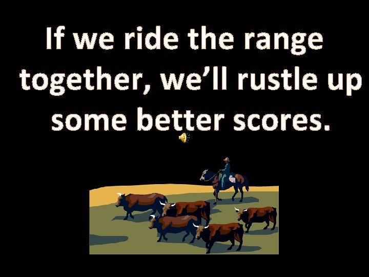 If we ride the range together, we’ll rustle up some better scores. 