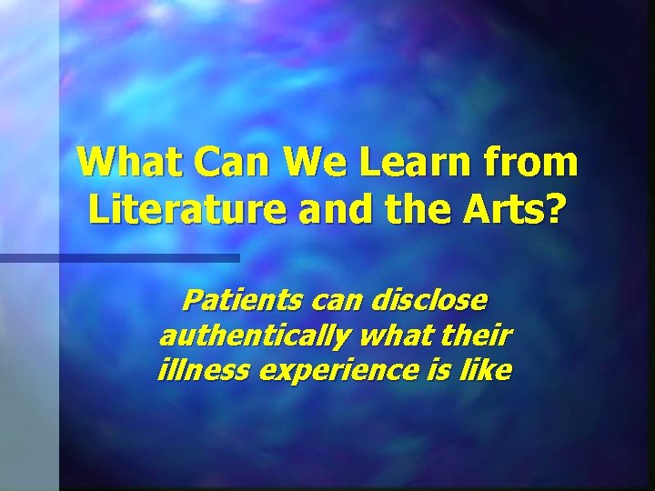 What Can We Learn from Literature and the Arts? Patients can disclose authentically what