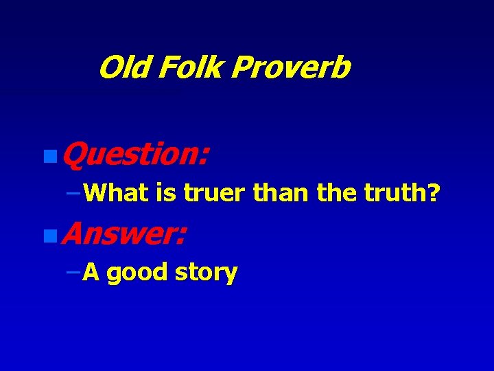 Old Folk Proverb n Question: – What is truer than the truth? n Answer:
