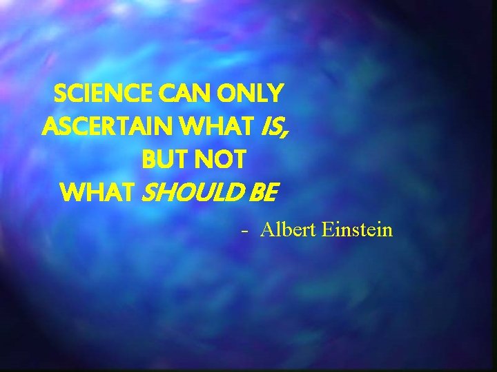 SCIENCE CAN ONLY ASCERTAIN WHAT IS, BUT NOT WHAT SHOULD BE - Albert Einstein