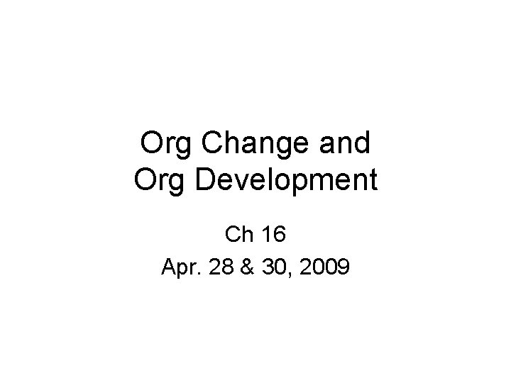 Org Change and Org Development Ch 16 Apr. 28 & 30, 2009 