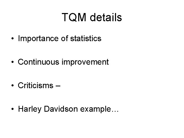 TQM details • Importance of statistics • Continuous improvement • Criticisms – • Harley