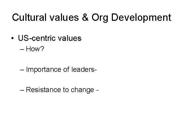 Cultural values & Org Development • US-centric values – How? – Importance of leaders–