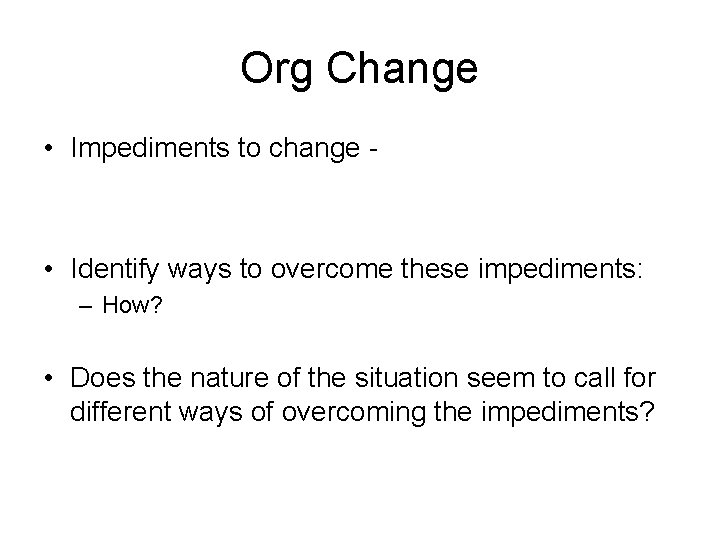 Org Change • Impediments to change - • Identify ways to overcome these impediments: