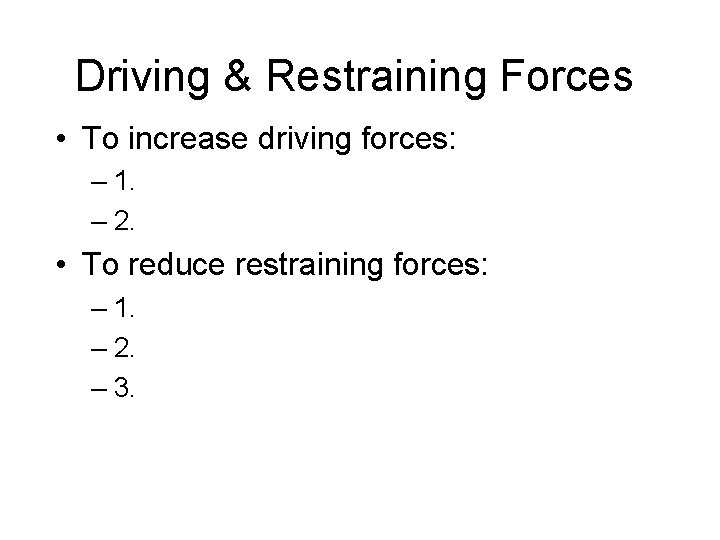 Driving & Restraining Forces • To increase driving forces: – 1. – 2. •