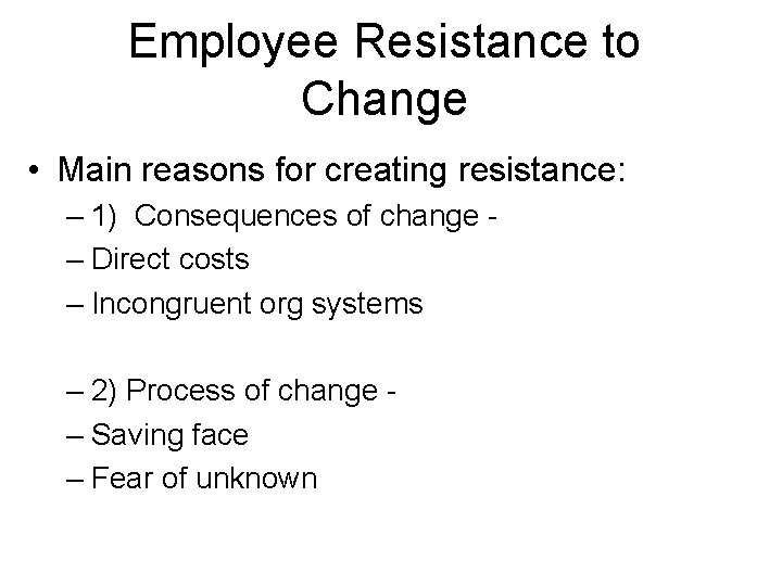 Employee Resistance to Change • Main reasons for creating resistance: – 1) Consequences of