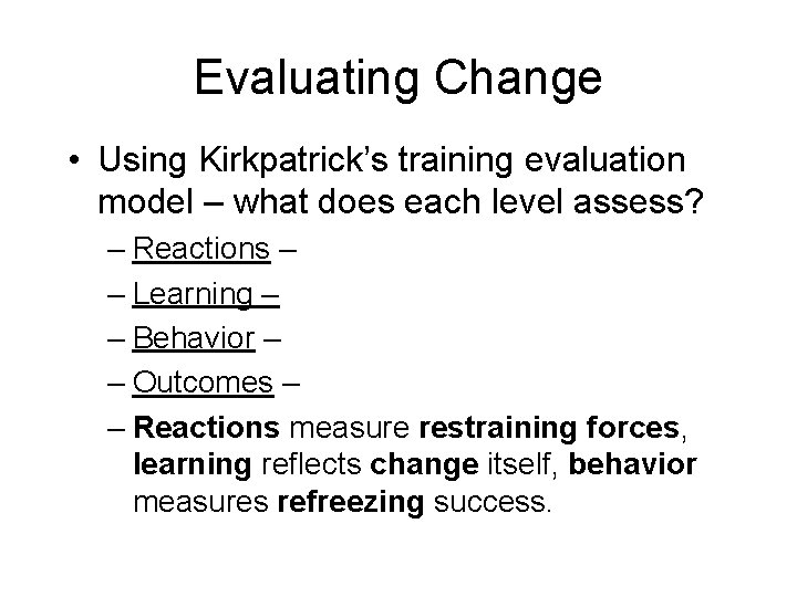 Evaluating Change • Using Kirkpatrick’s training evaluation model – what does each level assess?