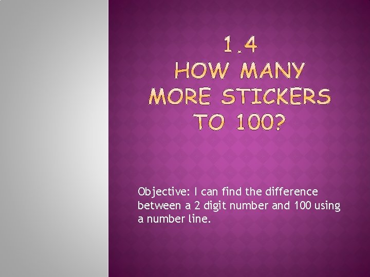 Objective: I can find the difference between a 2 digit number and 100 using