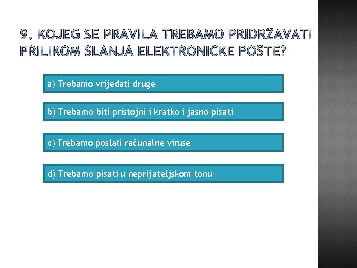 a) Trebamo vrijeđati druge b) Trebamo biti pristojni i kratko i jasno pisati c)