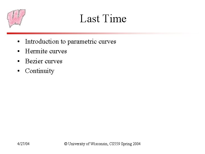 Last Time • • Introduction to parametric curves Hermite curves Bezier curves Continuity 4/27/04