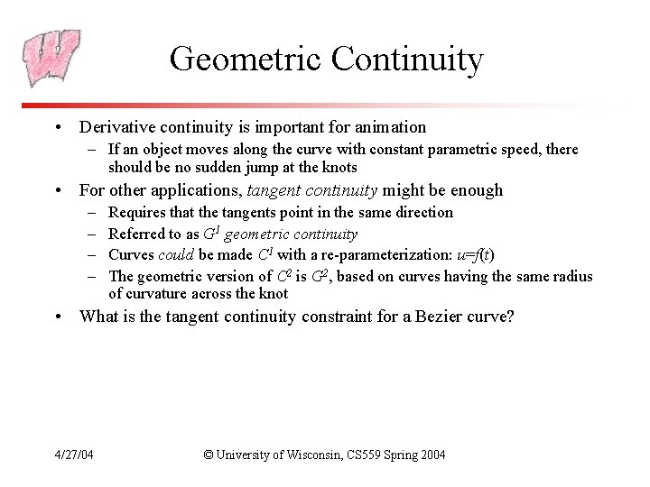 Geometric Continuity • Derivative continuity is important for animation – If an object moves