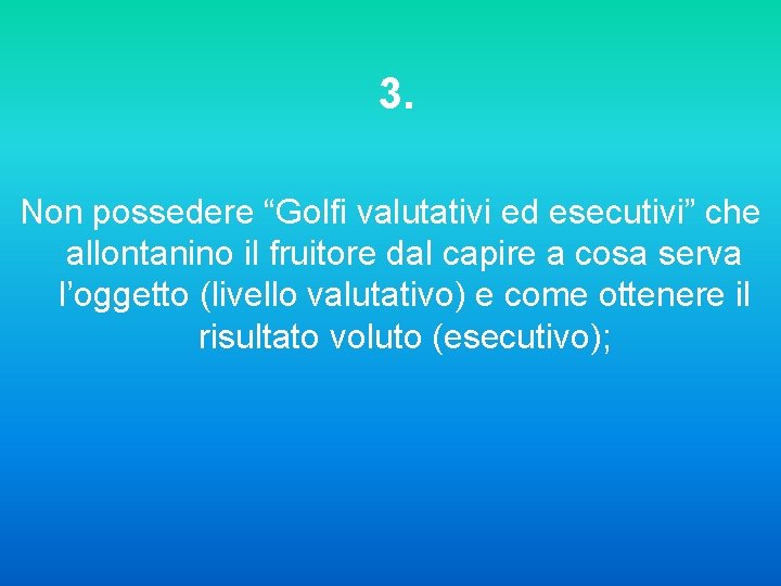 3. Non possedere “Golfi valutativi ed esecutivi” che allontanino il fruitore dal capire a