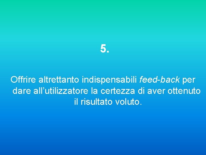 5. Offrire altrettanto indispensabili feed-back per dare all’utilizzatore la certezza di aver ottenuto il