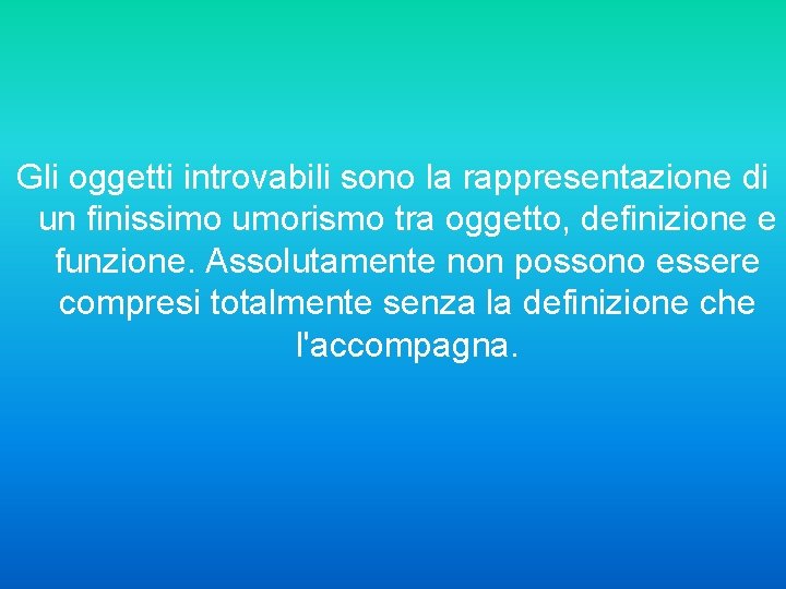 Gli oggetti introvabili sono la rappresentazione di un finissimo umorismo tra oggetto, definizione e