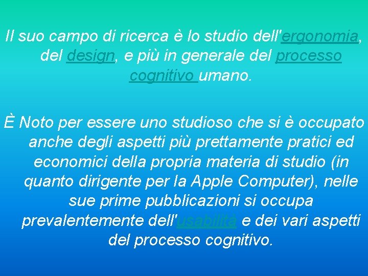 Il suo campo di ricerca è lo studio dell'ergonomia, del design, e più in