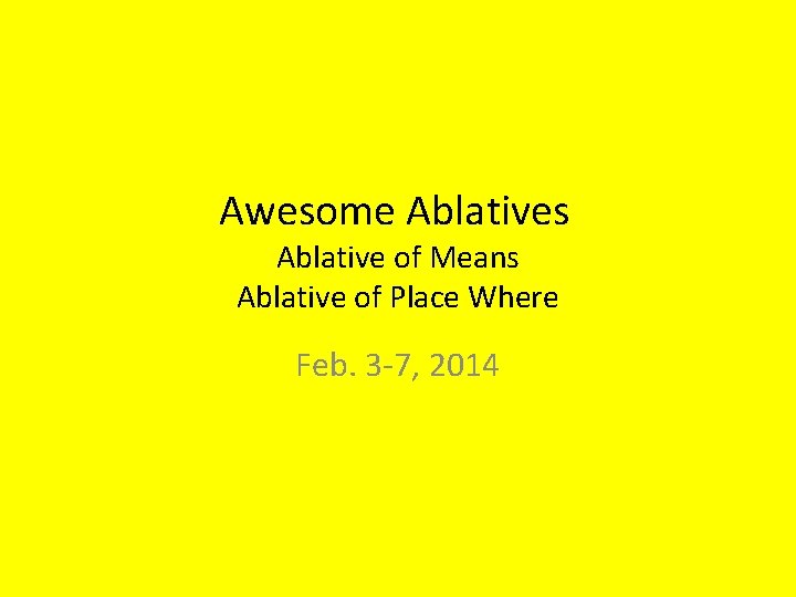 Awesome Ablatives Ablative of Means Ablative of Place Where Feb. 3 -7, 2014 
