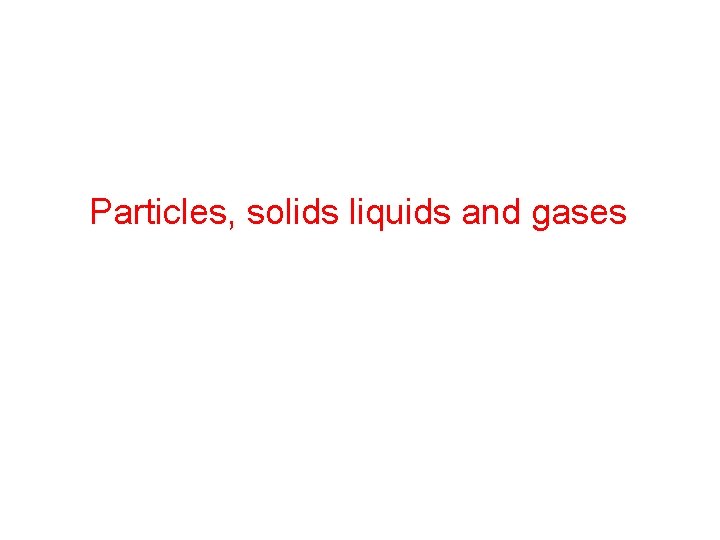 Particles solids liquids and gases What are three