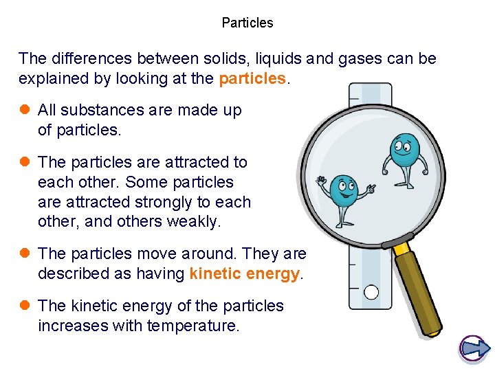Particles The differences between solids, liquids and gases can be explained by looking at