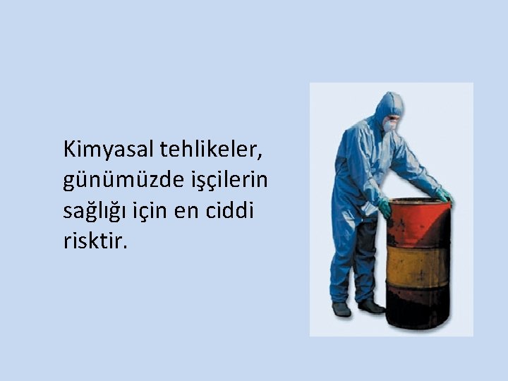 Kimyasal tehlikeler, günümüzde işçilerin sağlığı için en ciddi risktir. 